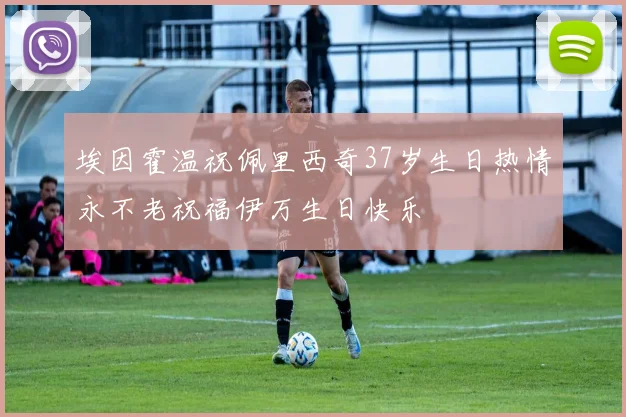 埃因霍温祝佩里西奇37岁生日热情永不老祝福伊万生日快乐