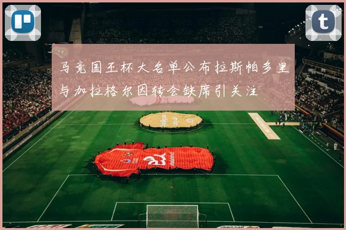 马竞国王杯大名单公布拉斯帕多里与加拉格尔因转会缺席引关注