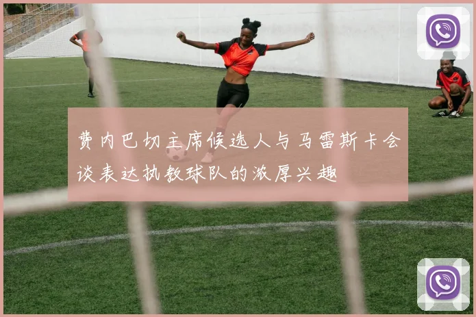 费内巴切主席候选人与马雷斯卡会谈表达执教球队的浓厚兴趣