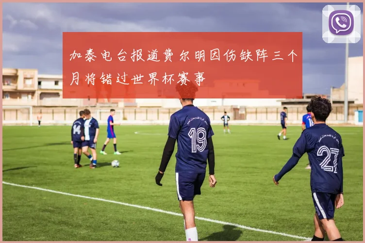 加泰电台报道费尔明因伤缺阵三个月将错过世界杯赛事