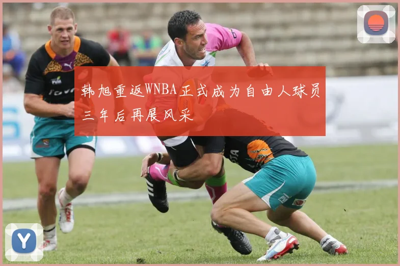 韩旭重返WNBA正式成为自由人球员三年后再展风采