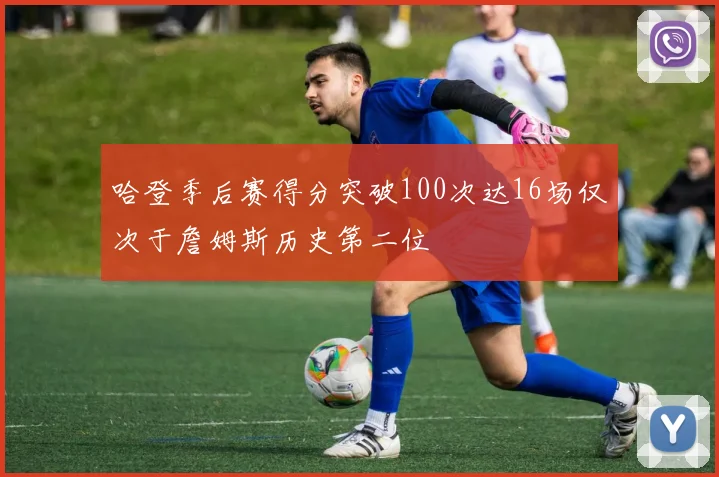哈登季后赛得分突破100次达16场仅次于詹姆斯历史第二位