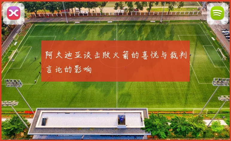 阿夫迪亚谈击败火箭的喜悦与裁判言论的影响